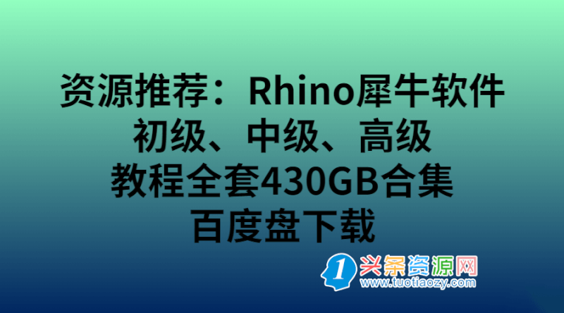 资源推荐：Rhino犀牛软件初级、中级、高级教程全套430GB合集 失效不补需要速度转存